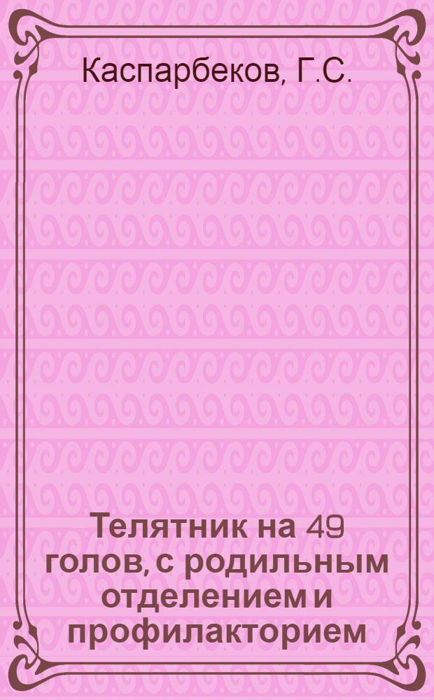 Телятник на 49 голов, с родильным отделением и профилакторием : (К коровнику на 50 голов) : (Стены саманные)