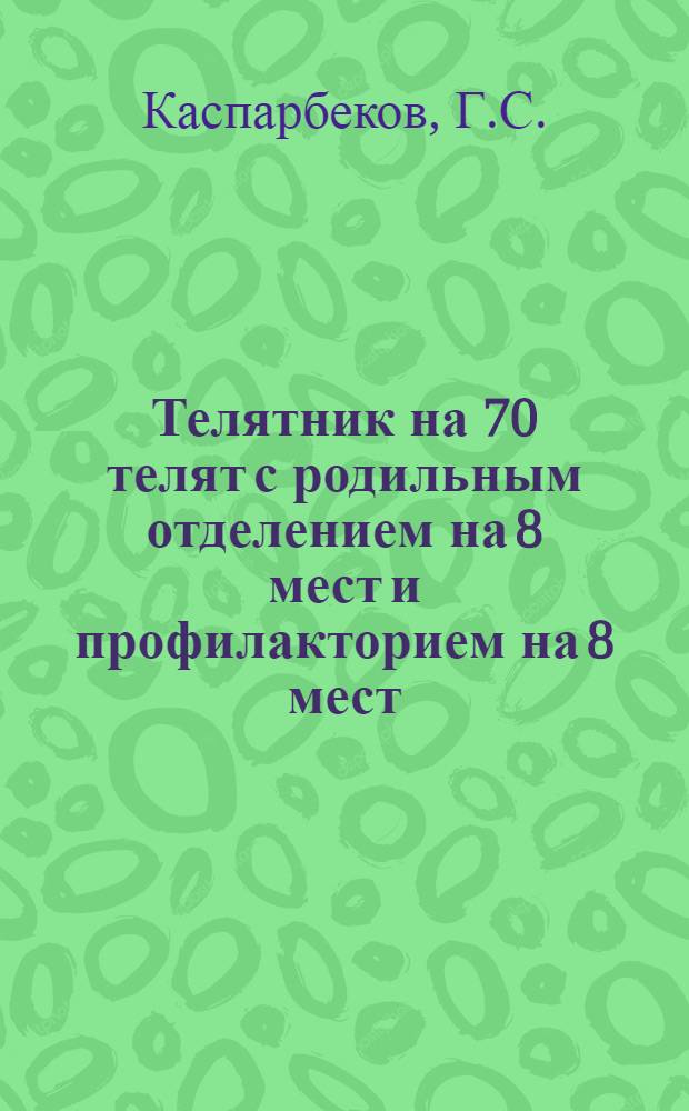 Телятник на 70 телят с родильным отделением на 8 мест и профилакторием на 8 мест : (К коровнику на 100 голов) : (Стены глиноплетневые и турлучные)