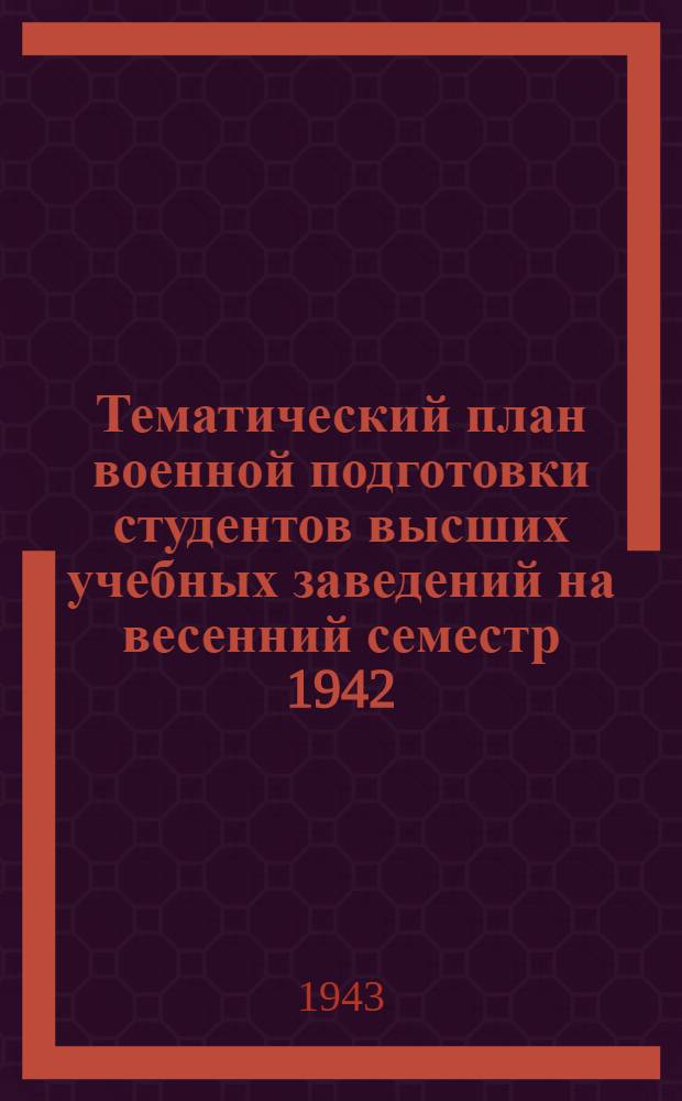 Тематический план военной подготовки студентов высших учебных заведений на весенний семестр 1942/43 уч. года