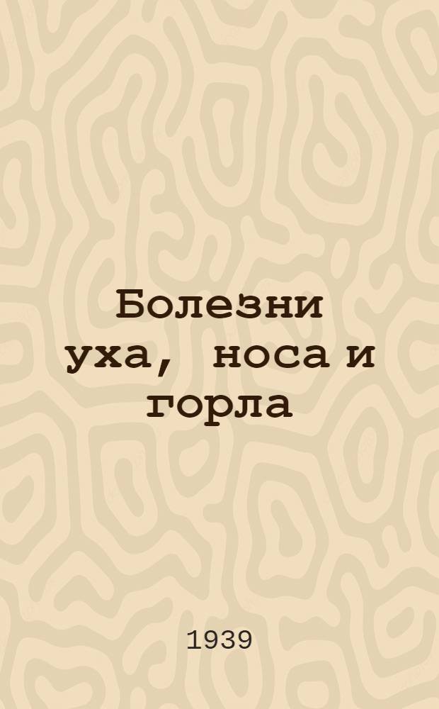 Болезни уха, носа и горла : Утв. НКЗ СССР в качестве учебника для высших мед. учебных заведений