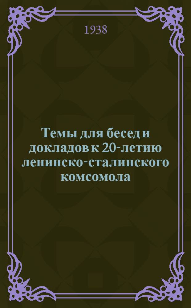 Темы для бесед и докладов к 20-летию ленинско-сталинского комсомола : Утв. ЦК ВЛКСМ