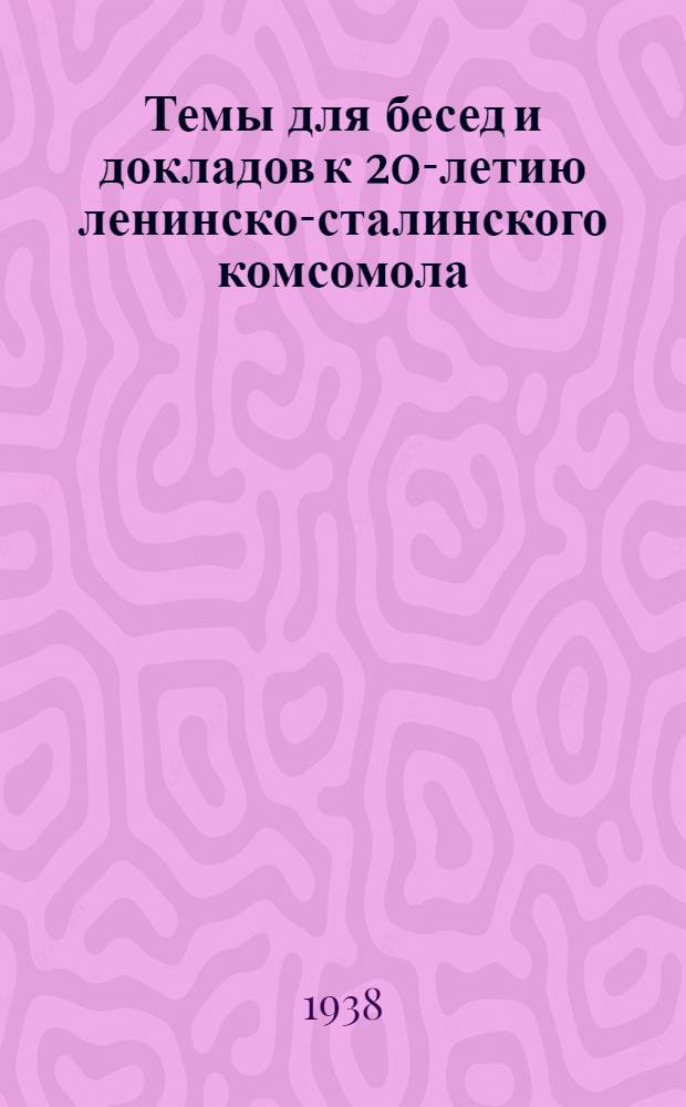 Темы для бесед и докладов к 20-летию ленинско-сталинского комсомола