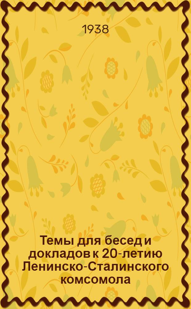 Темы для бесед и докладов к 20-летию Ленинско-Сталинского комсомола : Утв. ЦК ВЛКСМ : Список лит-ры