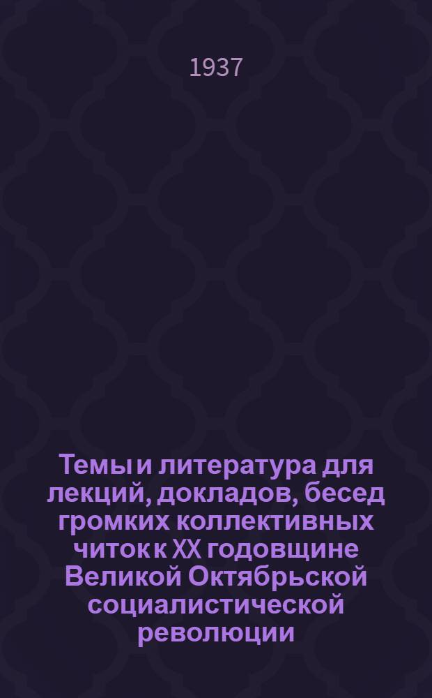 Темы и литература для лекций, докладов, бесед громких коллективных читок к XX годовщине Великой Октябрьской социалистической революции