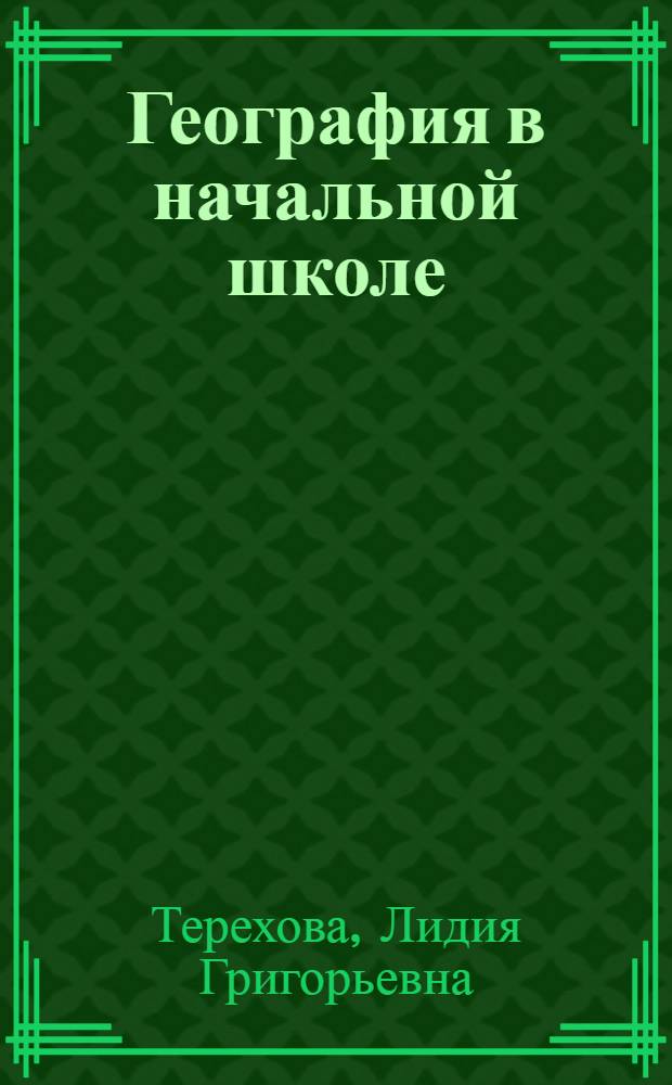 География в начальной школе : Метод. пособие для пед. техникумов и учителей начальной школы