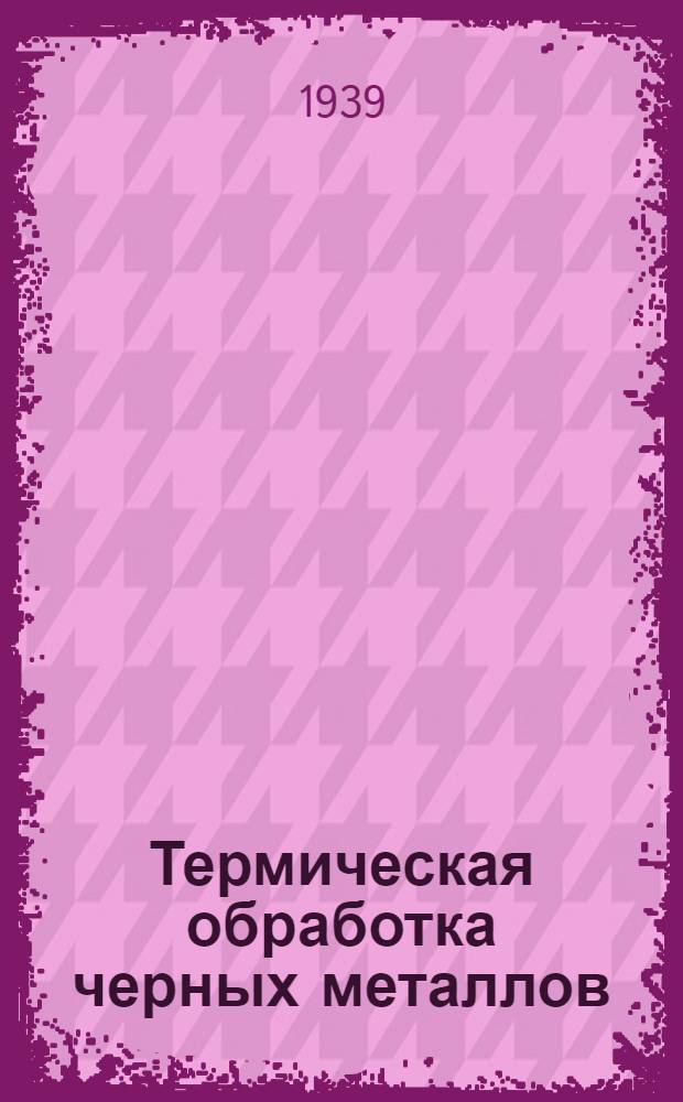 Термическая обработка черных металлов : Курс лекций. 1-. 1 : Основы металлографии