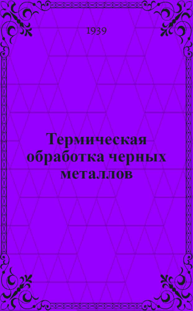 Термическая обработка черных металлов : Курс лекций. 1-. 1 : Основы металлографии