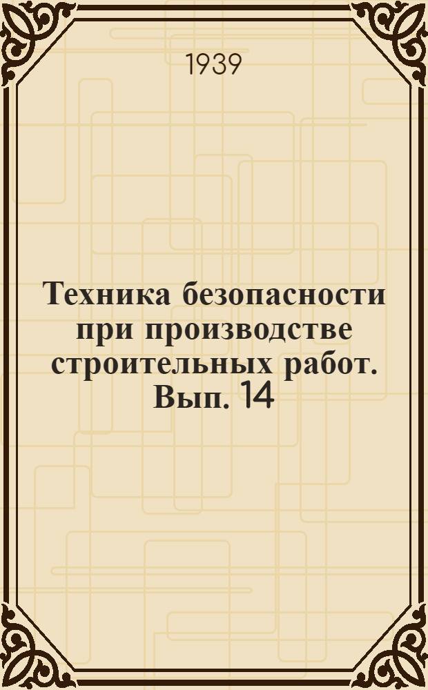 Техника безопасности при производстве строительных работ. Вып. 14 : Меры безопасности при устройстве и разборке лесов и подмостей и пользовании ими