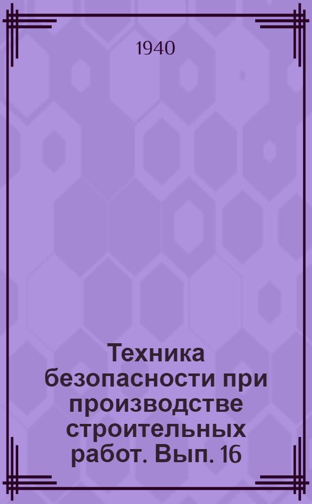 Техника безопасности при производстве строительных работ. Вып. 16 : Меры безопасности при производстве монтажных работ