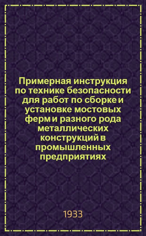 Примерная инструкция по технике безопасности для работ по сборке и установке мостовых ферм и разного рода металлических конструкций в промышленных предприятиях. Д, Е : Инструкция рабочим ; Инструкция по забивки свай