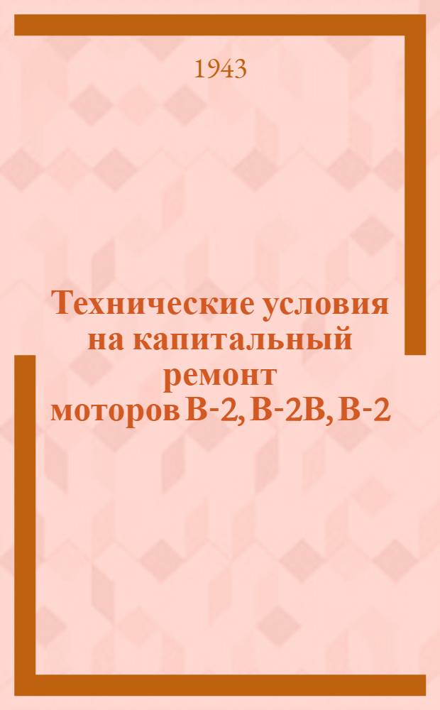 Технические условия на капитальный ремонт моторов В-2, В-2В, В-2/34 и В-2К. : Ч. I-