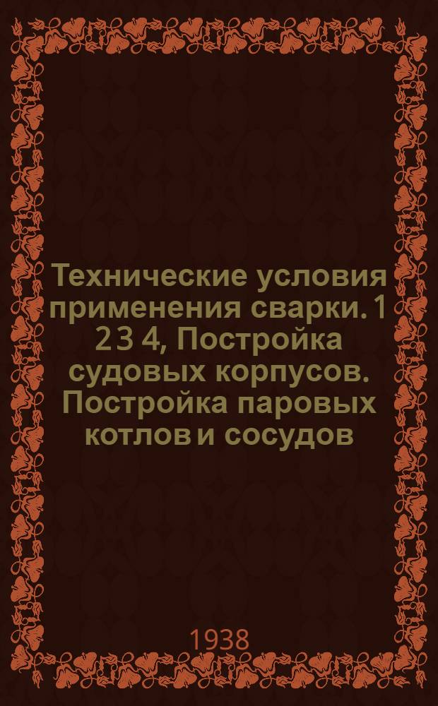 Технические условия применения сварки. 1 2 3 4, Постройка судовых корпусов. Постройка паровых котлов и сосудов, работающих под давлением. Ремонт паровых котлов. Обварка дымогарных трубок