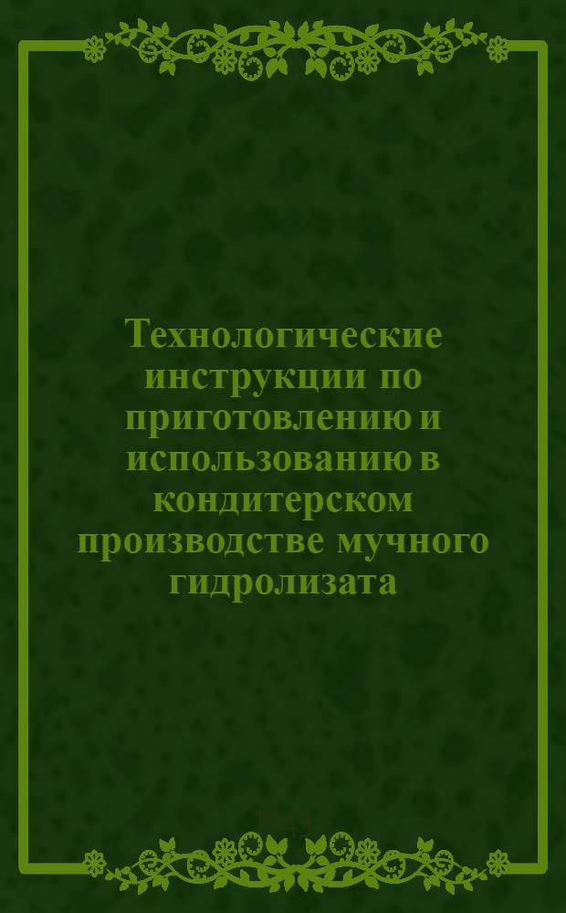 Технологические инструкции по приготовлению и использованию в кондитерском производстве мучного гидролизата (осахаренной муки) в качестве заменителя свекловичного сахара и крахмальной патоки
