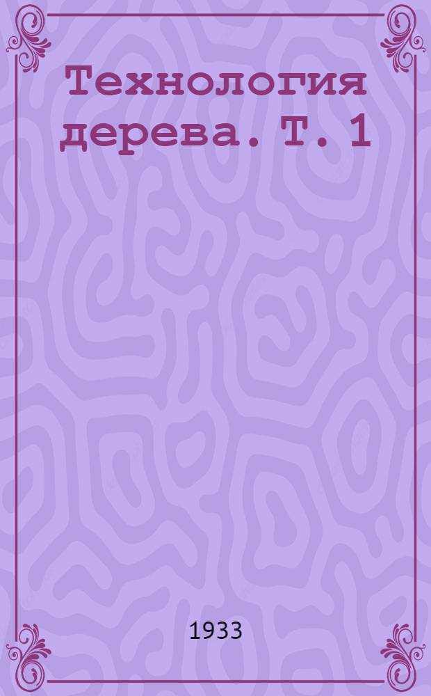 Технология дерева. Т. 1 : Технические свойства древесины