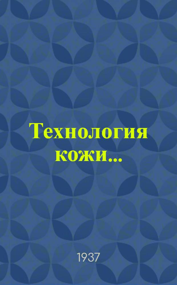 Технология кожи ... : ГУУЗ НКЛП СССР утв. в качестве учебника для втузов. Т. 1-