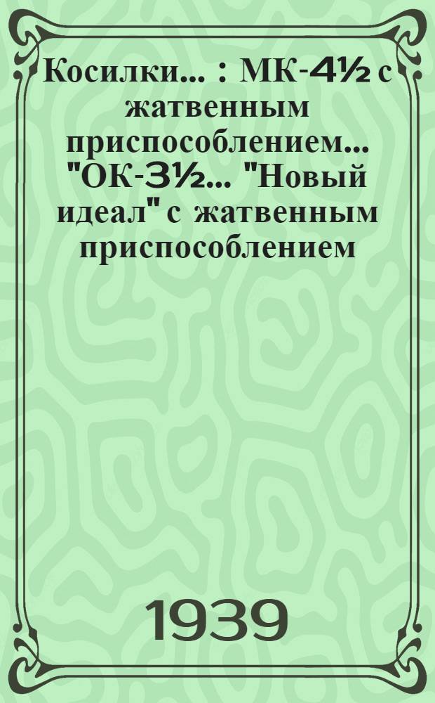 Косилки ... : МК-4&frac12; с жатвенным приспособлением ... "ОК-3&frac12; ..."Новый идеал" с жатвенным приспособлением : Каталог запасных частей : Производство гос. заводов сельскохозяйственного машиностроения СССР