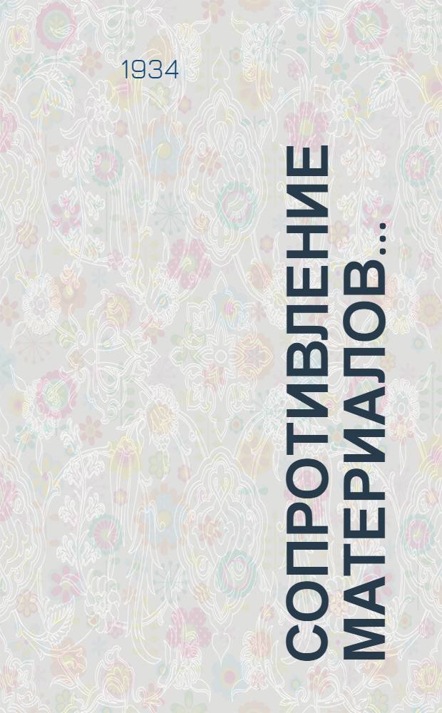 Сопротивление материалов .. : Допущено в качестве учеб. пособия Ком-том по высш. техн. образ. при ЦИК СССР.Ч. 1-. Ч. 1 : Элементарная теория и задачи