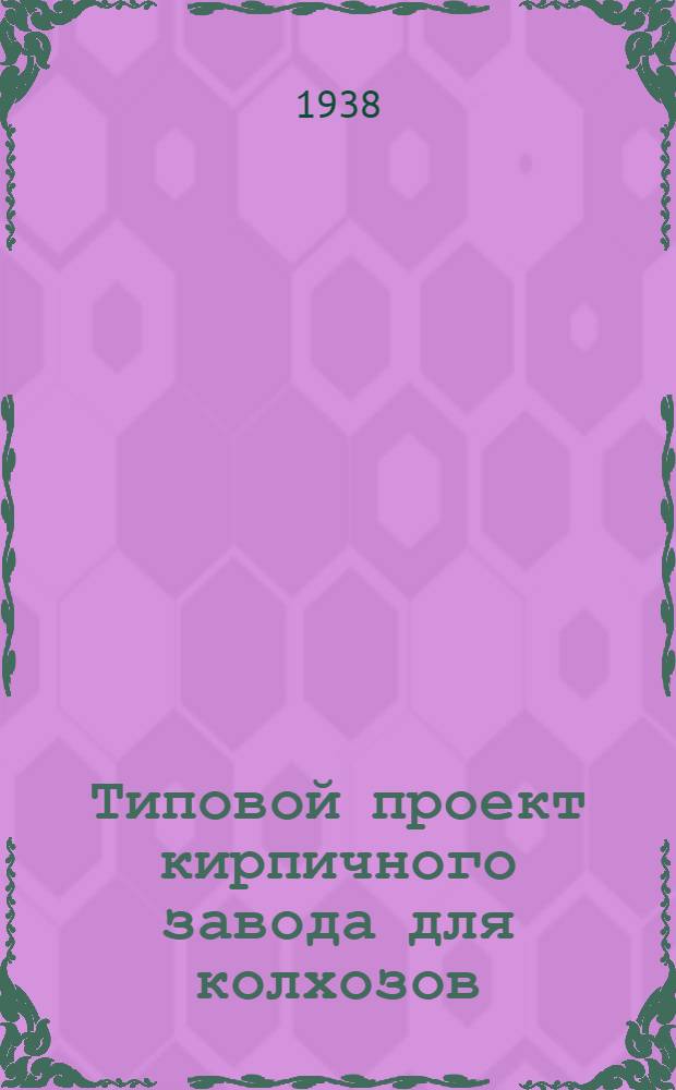 Типовой проект кирпичного завода для колхозов : Ростобласти на 300 тысяч штук кирпича в сезон. Ч. 1-