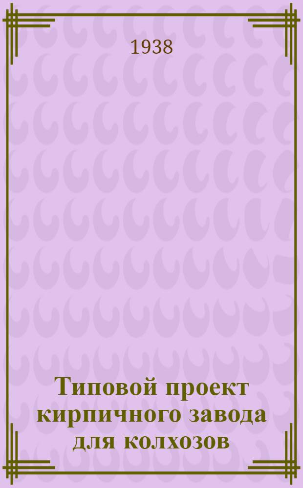 Типовой проект кирпичного завода для колхозов : Ростобласти на 300 тысяч штук кирпича в сезон. Ч. 1-. Ч. 2 : Альбом чертежей