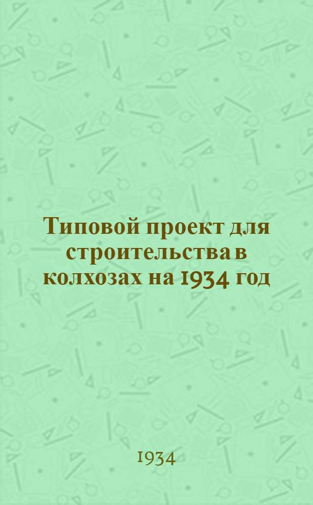 Типовой проект для строительства в колхозах на 1934 год : [Чертежи. Пояснительная записка. Смета]. 1-. 1-2