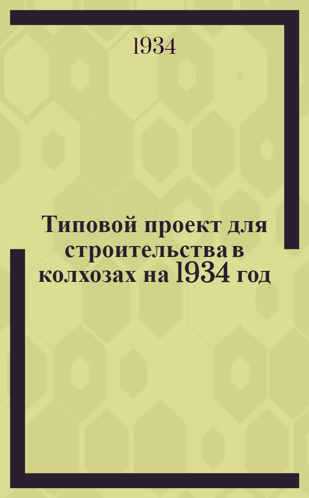 Типовой проект для строительства в колхозах на 1934 год : [Чертежи. Пояснительная записка. Смета]. 30 : Типовой проект сельско-хозяйственного строительства на 1934 год