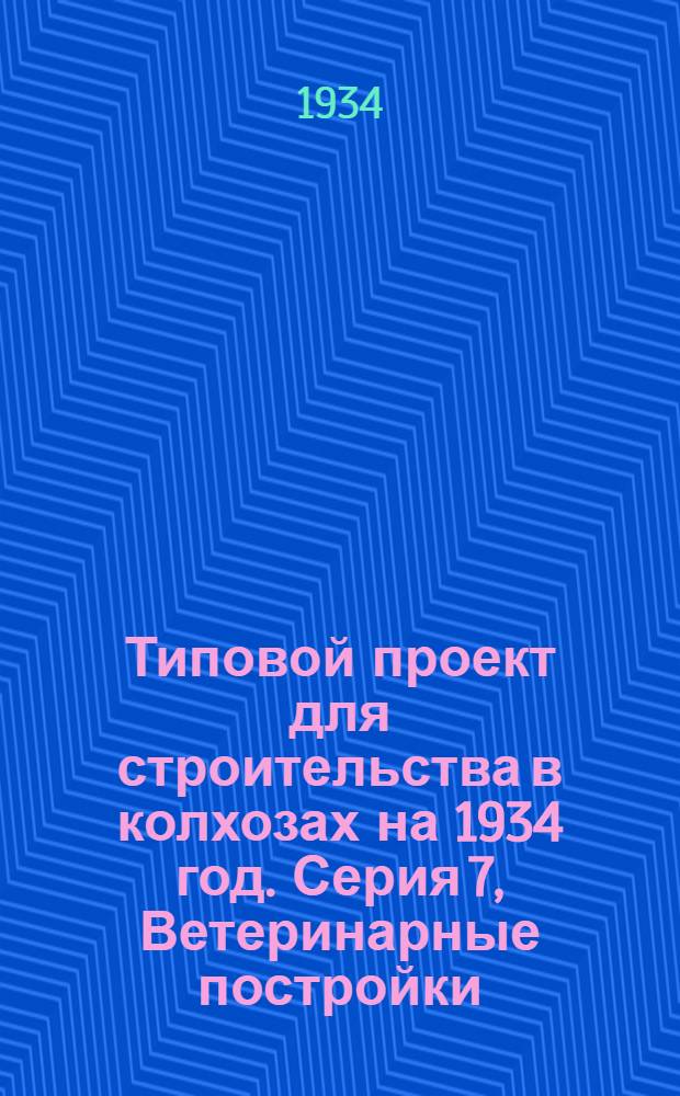 Типовой проект для строительства в колхозах на 1934 год. Серия 7, Ветеринарные постройки : Чертежи. Пояснительная записка. Смета