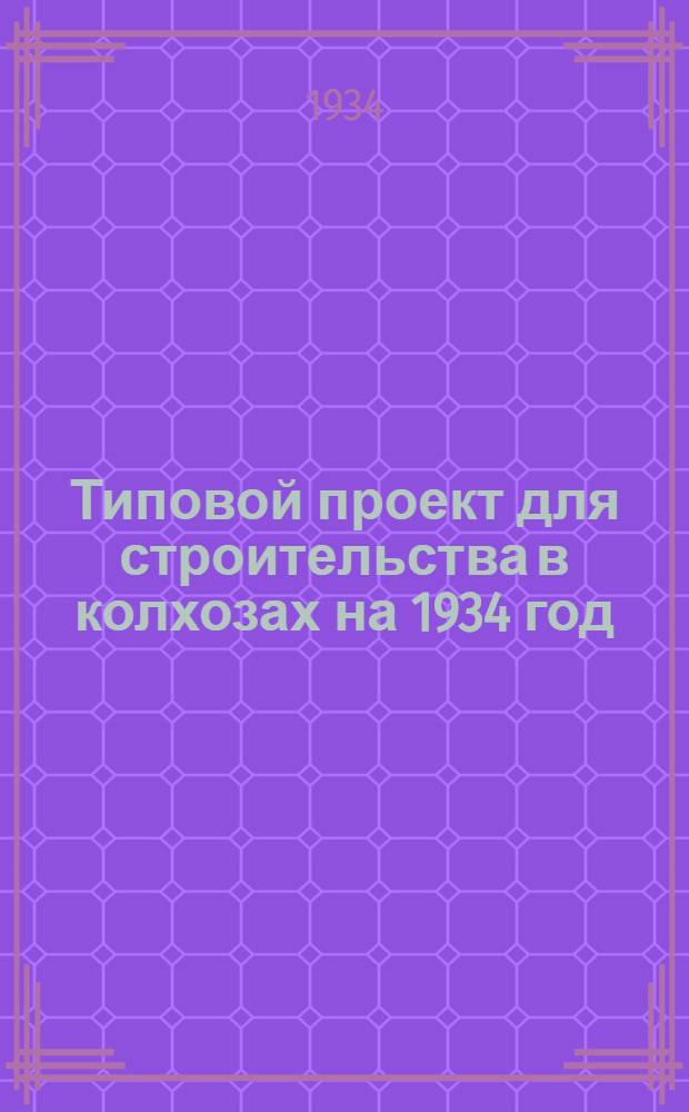 Типовой проект для строительства в колхозах на 1934 год : [Чертежи. Пояснительная записка. Смета]