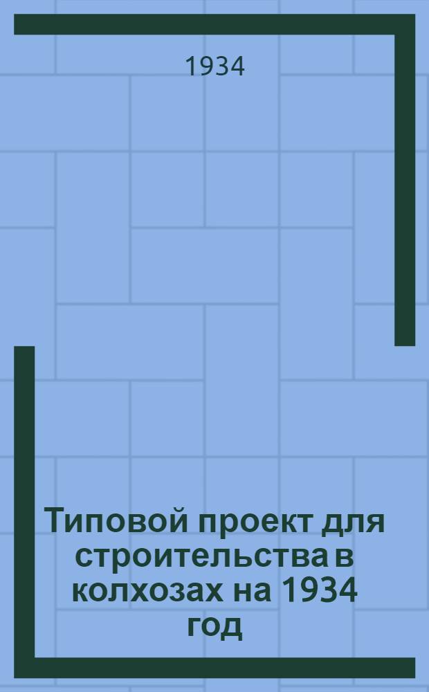 Типовой проект для строительства в колхозах на 1934 год : [Чертежи. Пояснительная записка. Смета] : ... на склад запасных частей сельскохозяйственных машин и тракторов
