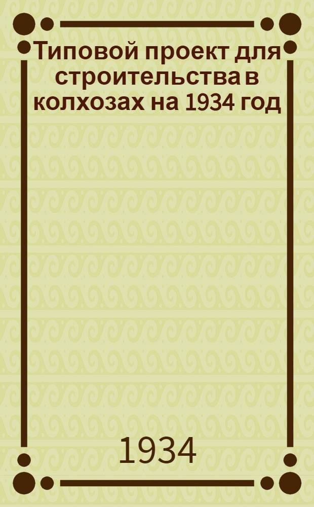 Типовой проект для строительства в колхозах на 1934 год : [Чертежи. Пояснительная записка. Смета] : На жилой дом двухквартирный двухкомнатный