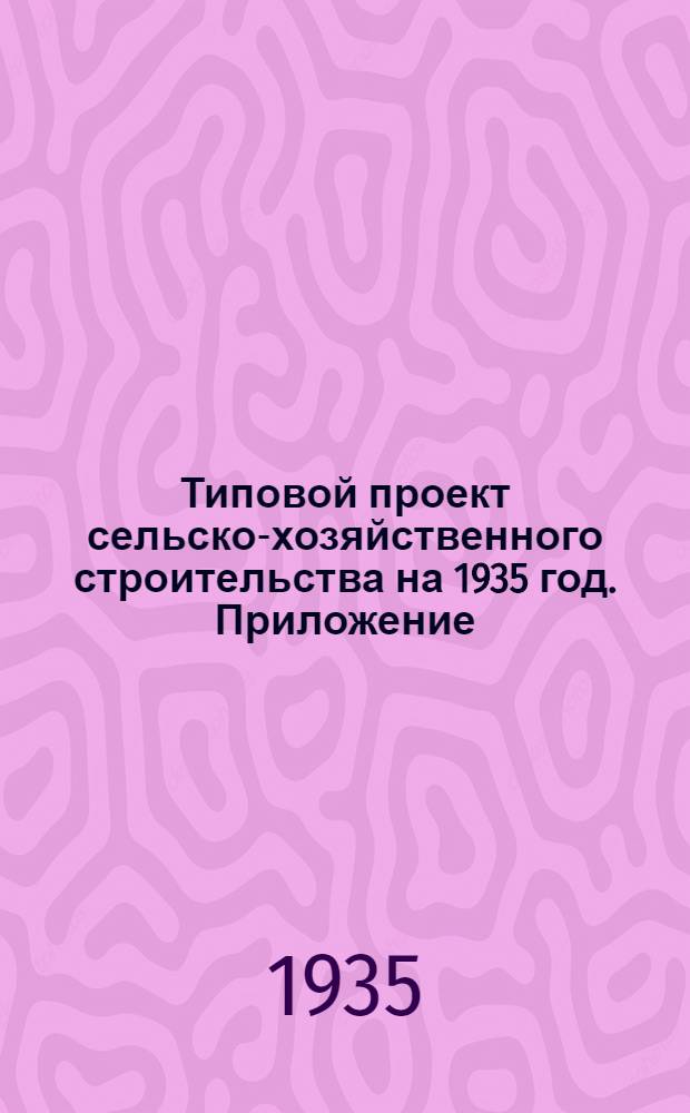 Типовой проект сельско-хозяйственного строительства на 1935 год. Приложение : [Дополнение к "Пояснительной записке"]