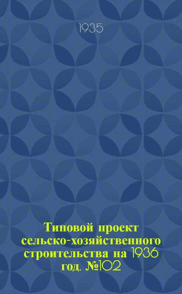 Типовой проект сельско-хозяйственного строительства на 1936 год. № 102 : Скотный двор на 25 коров с общим поголовьем в 83 головы (для КТФ с учетом механизации трудоемких процессов)