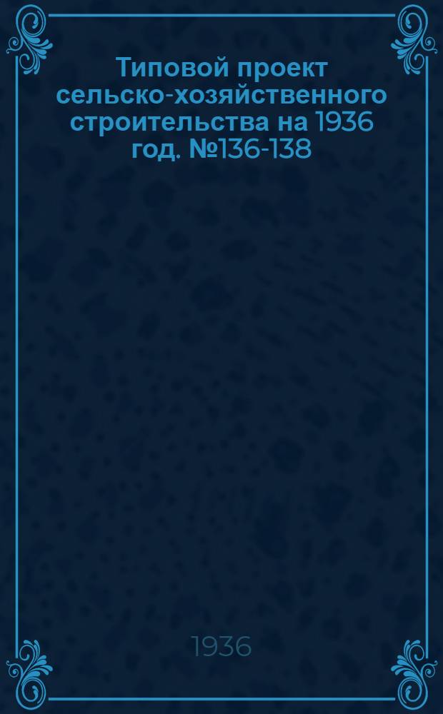 Типовой проект сельско-хозяйственного строительства на 1936 год. № 136-138 : Воловня на 100 голов