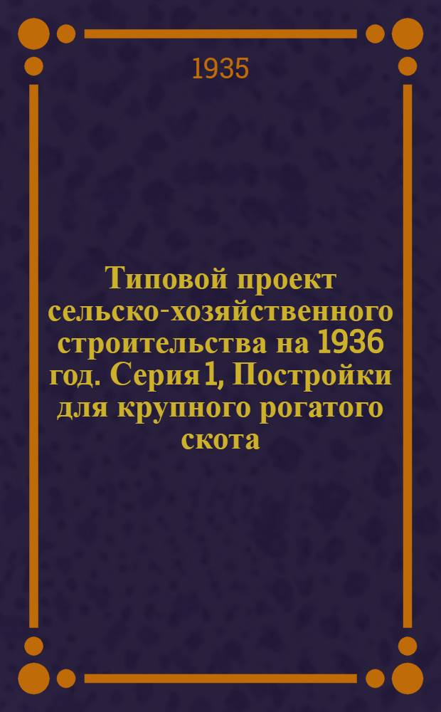 Типовой проект сельско-хозяйственного строительства на 1936 год. Серия 1, Постройки для крупного рогатого скота
