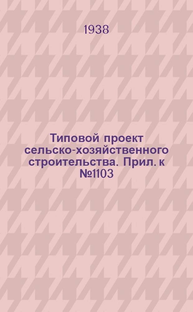 Типовой проект сельско-хозяйственного строительства. Прил. к № 1103 : Вкладка в проект изд. 1936 г.