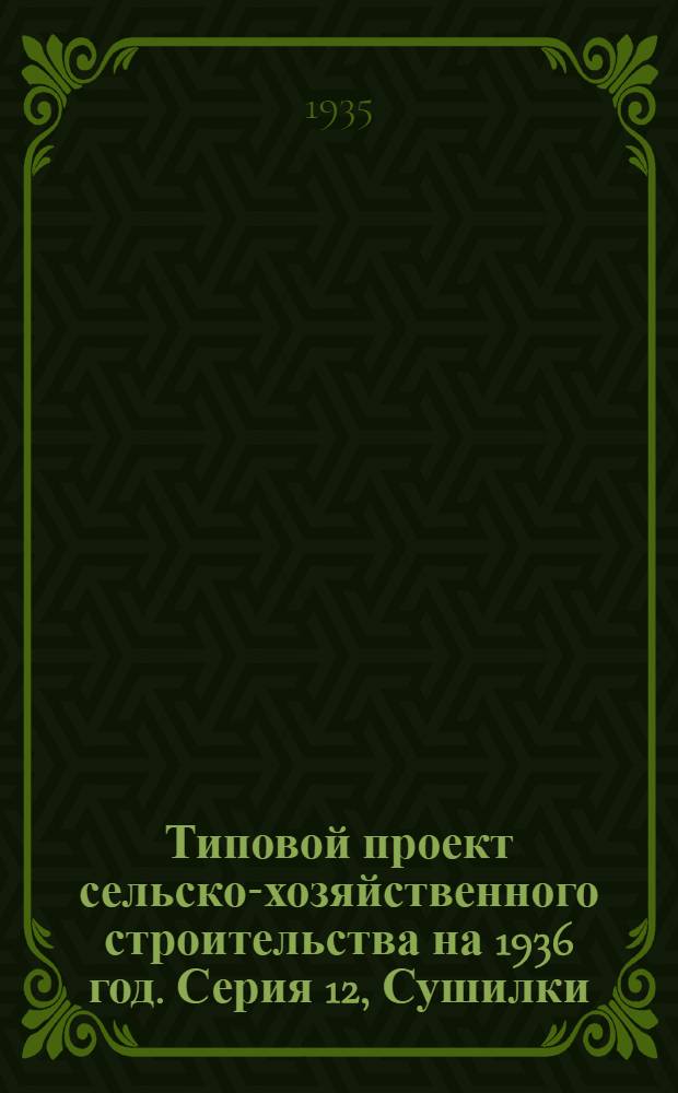 Типовой проект сельско-хозяйственного строительства на 1936 год. Серия 12, Сушилки
