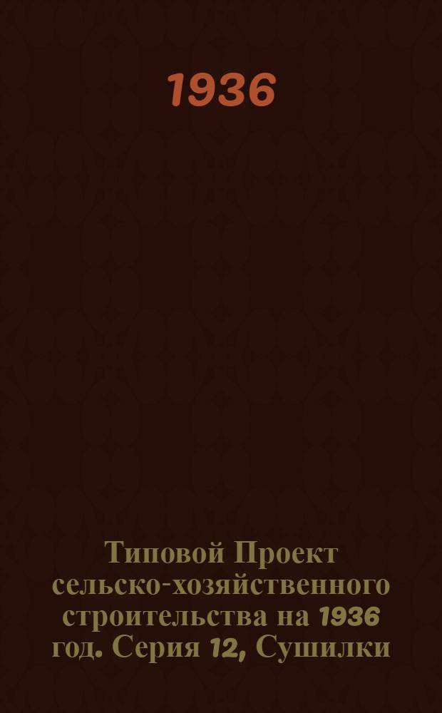 [Типовой] Проект сельско-хозяйственного строительства [на 1936 год]. Серия 12, Сушилки