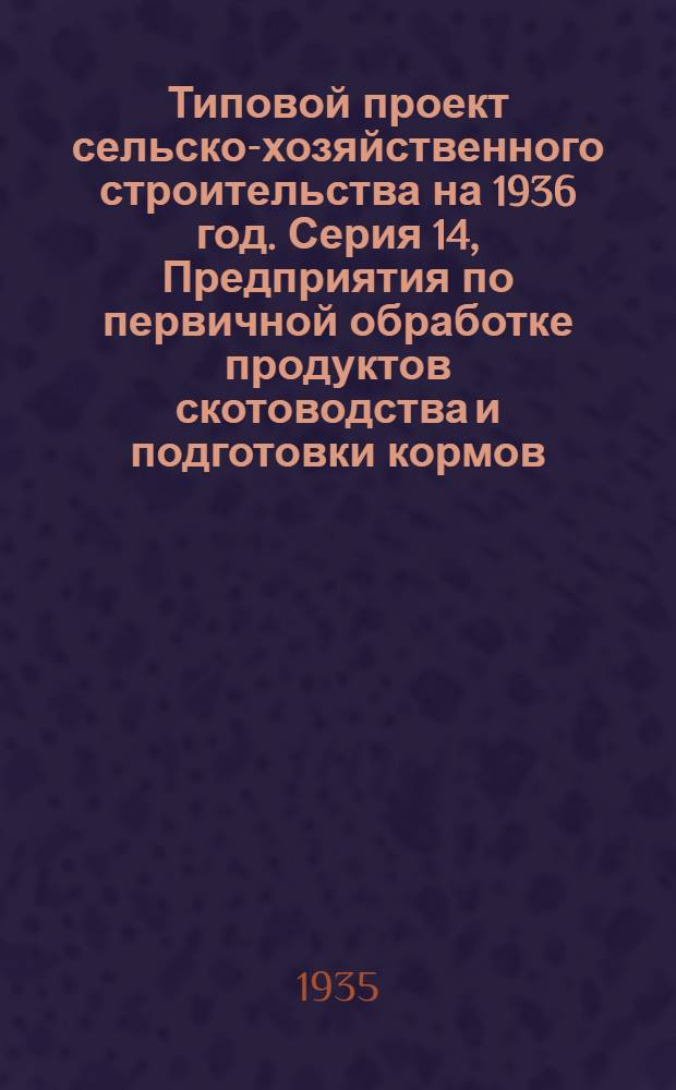 Типовой проект сельско-хозяйственного строительства на 1936 год. Серия 14, Предприятия по первичной обработке продуктов скотоводства и подготовки кормов