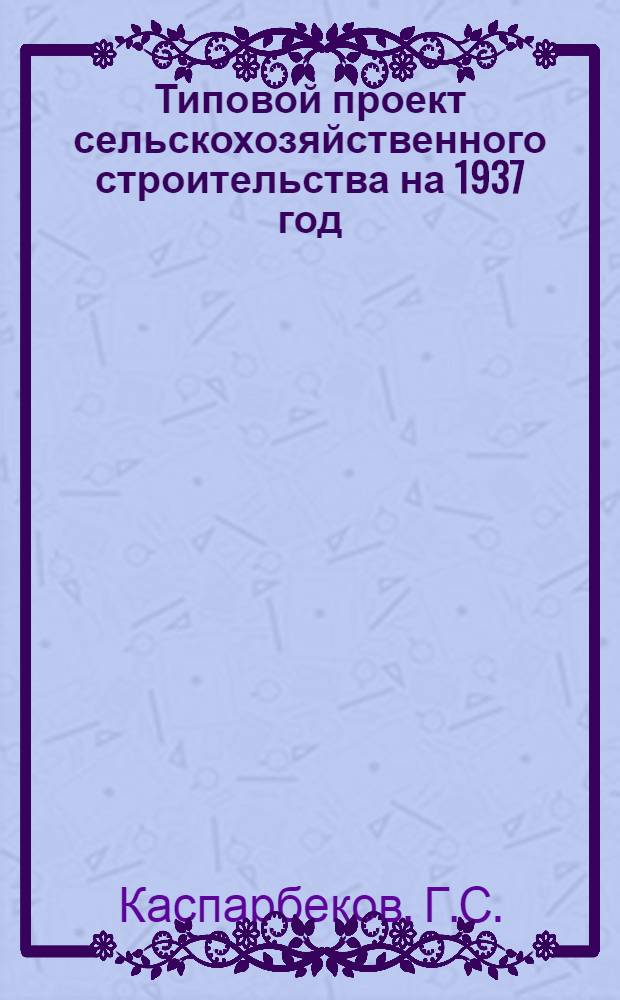 Типовой проект [сельскохозяйственного строительства на 1937 год] : Плодоовощной приемо-заготовительный пункт на 250 тонн (неутепленный)