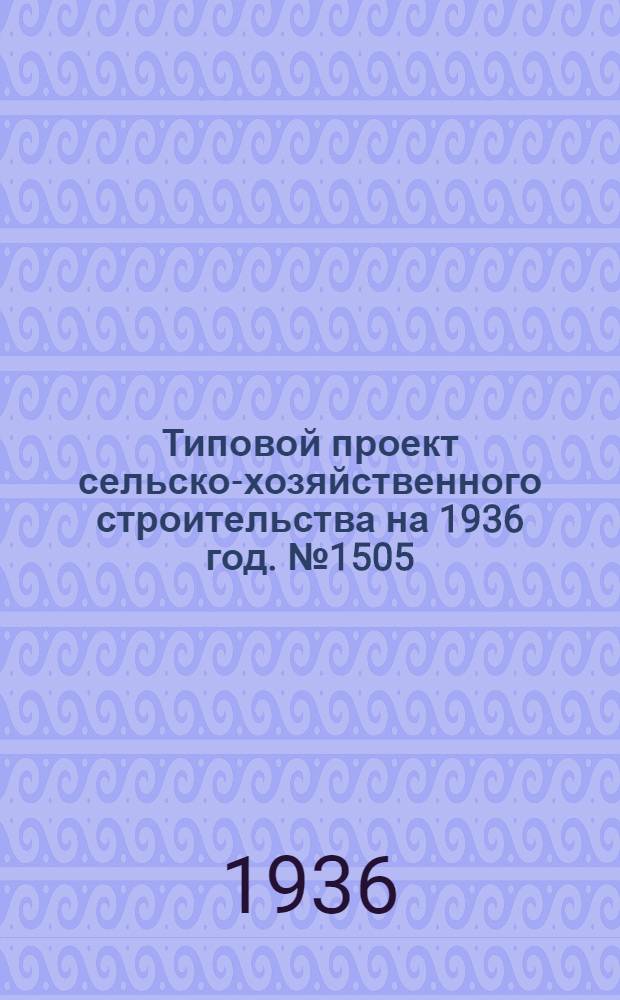 Типовой проект сельско-хозяйственного строительства на 1936 год. № 1505 : На склад запасных частей сельско-хозяйственных машин и тракторов