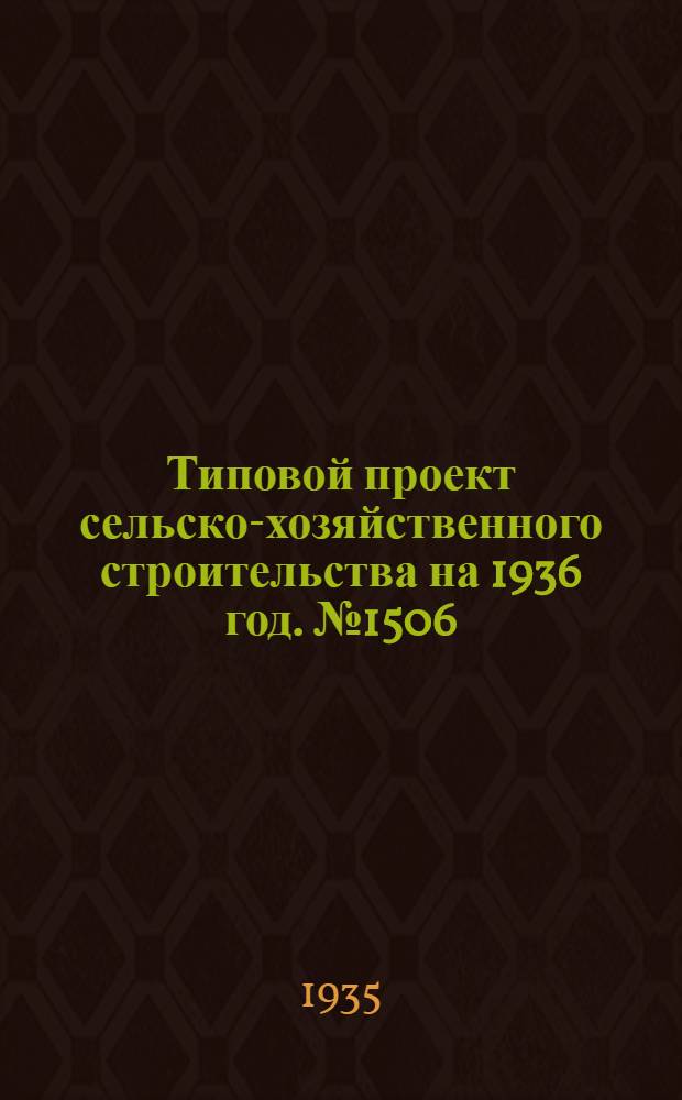 Типовой проект сельско-хозяйственного строительства на 1936 год. № 1506 : Сарай для сельскохозяйственных машин среднего габарита с кирпичными столбами для южных районов