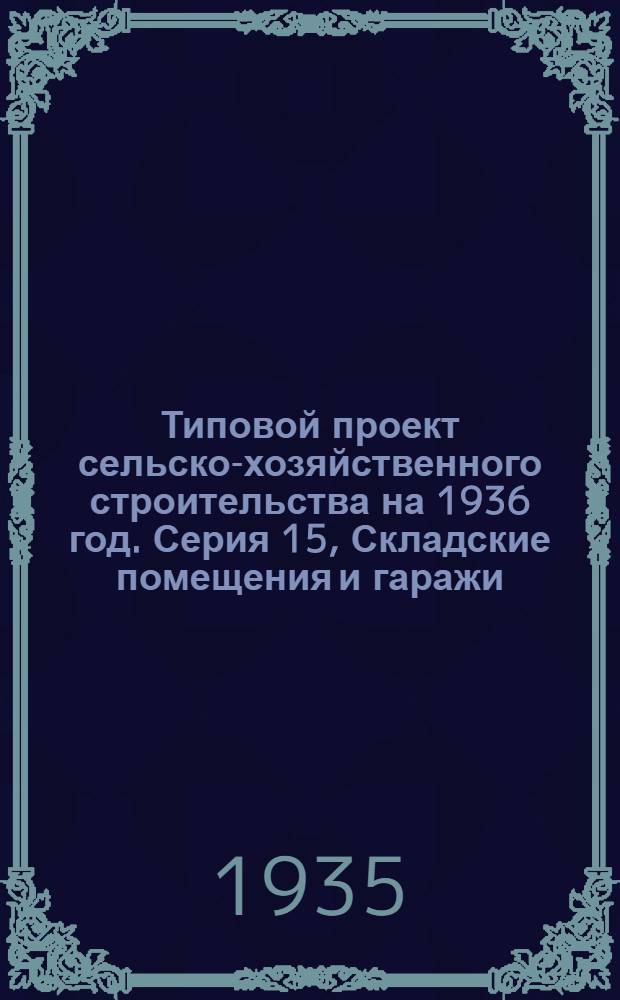 Типовой проект сельско-хозяйственного строительства на 1936 год. Серия 15, Складские помещения и гаражи