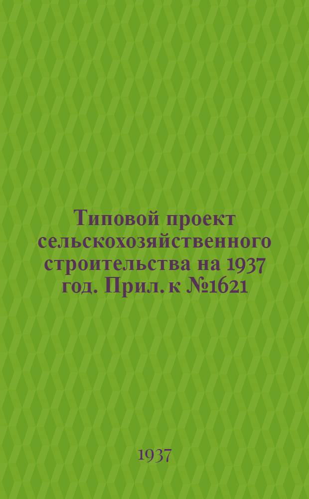 Типовой проект сельскохозяйственного строительства [на 1937 год]. Прил. к № 1621 : Чертежи к проекту 1621