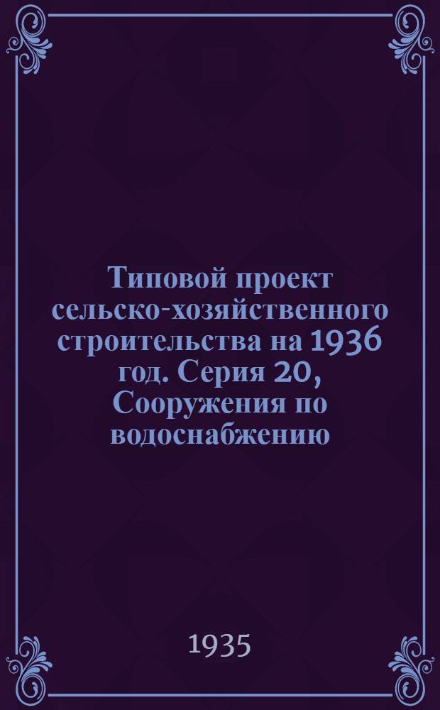 Типовой проект сельско-хозяйственного строительства на 1936 год. Серия 20, Сооружения по водоснабжению