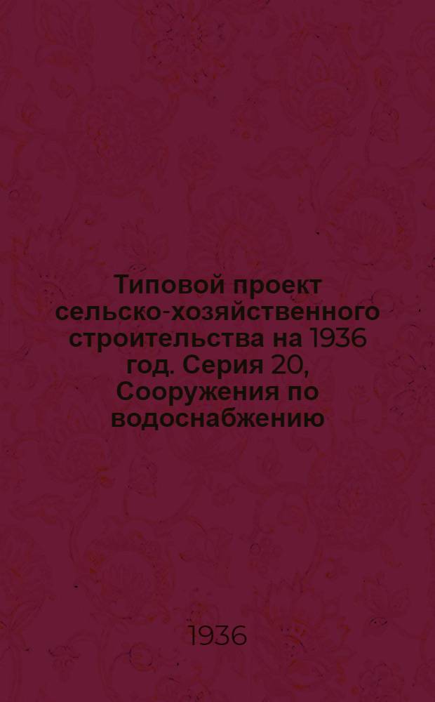 Типовой проект сельско-хозяйственного строительства [на 1936 год]. Серия 20, Сооружения по водоснабжению