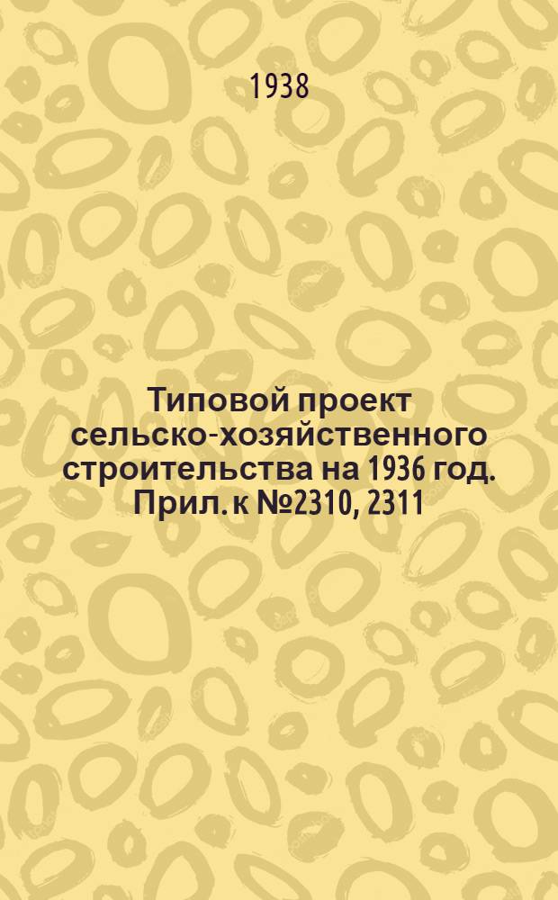 Типовой проект сельско-хозяйственного строительства на 1936 год. Прил. к № 2310, 2311 : Вкладка в проект