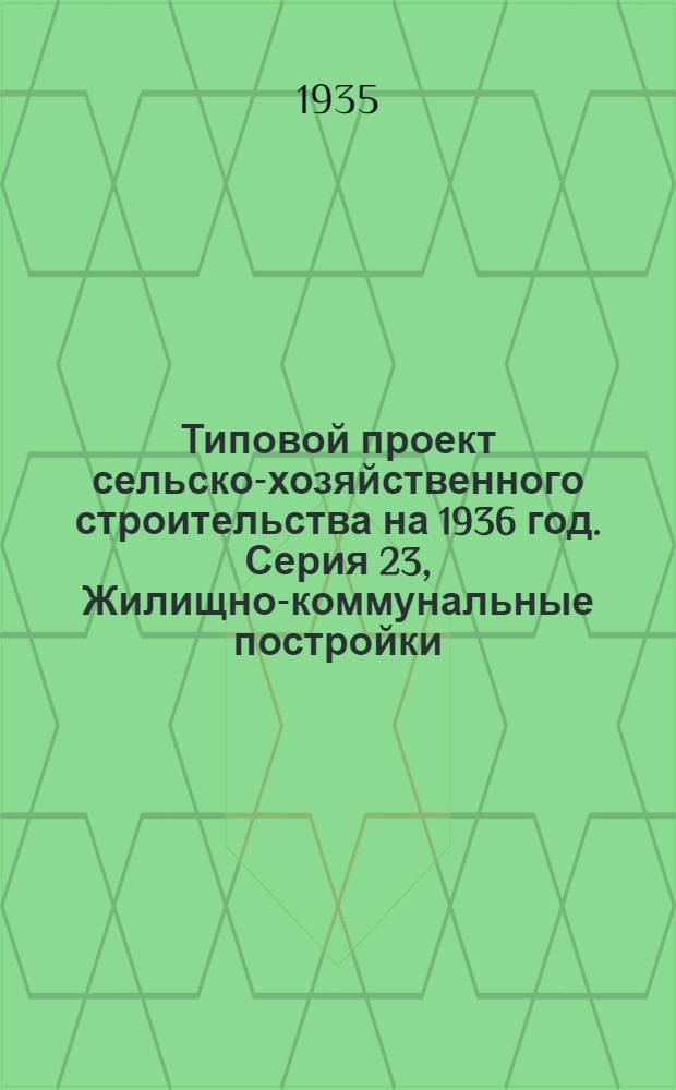 Типовой проект сельско-хозяйственного строительства на 1936 год. Серия 23, Жилищно-коммунальные постройки