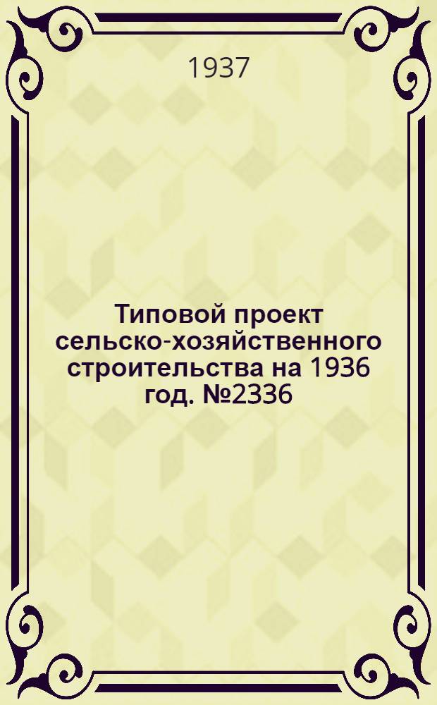Типовой проект сельско-хозяйственного строительства на 1936 год. № 2336 : ... хлебопекарня малая
