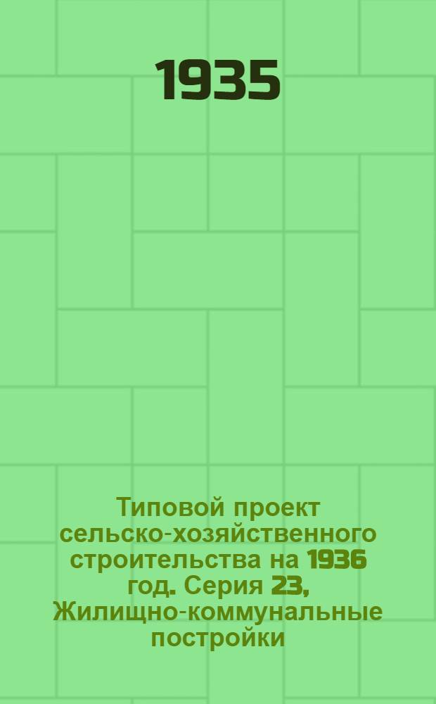 Типовой проект сельско-хозяйственного строительства на 1936 год. Серия 23, Жилищно-коммунальные постройки