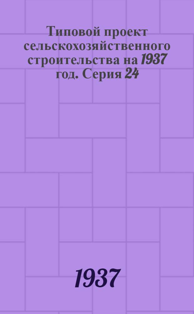 Типовой проект [сельскохозяйственного строительства на 1937 год]. Серия 24