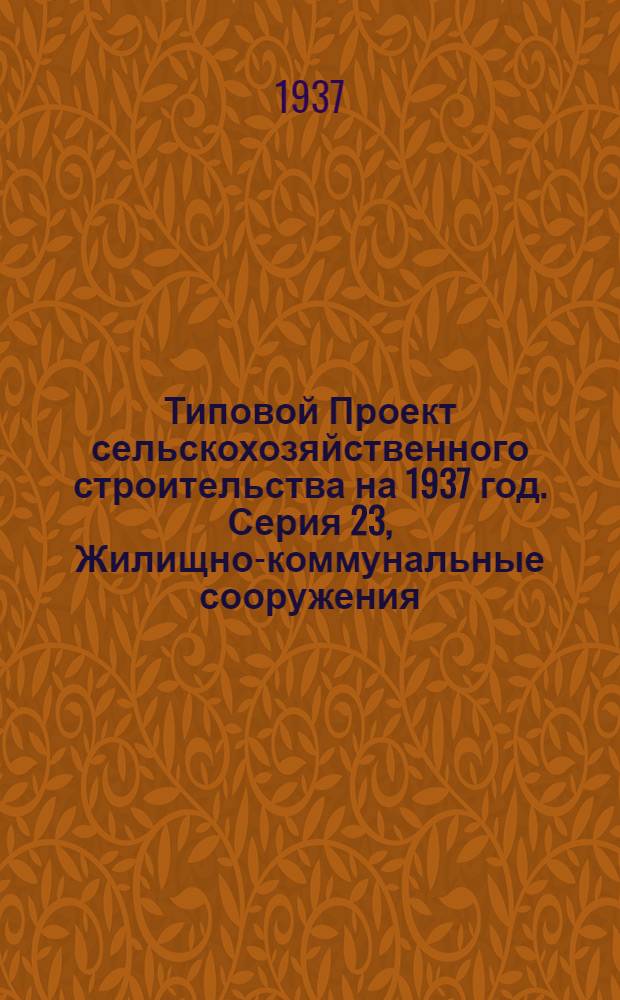 [Типовой] Проект сельскохозяйственного строительства [на 1937 год]. Серия 23, Жилищно-коммунальные сооружения